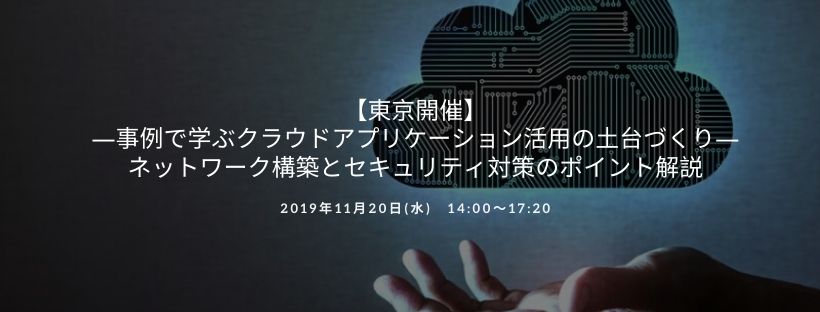  【東京開催】―事例で学ぶクラウドアプリケーション活用の土台づくり― ネットワーク構築とセキュリティ対策のポイント解説