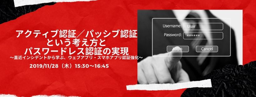 アクティブ認証／パッシブ認証という考え方と、パスワードレス認証の実現 ～直近インシデントから学ぶ、ウェブアプリ・スマホアプリ認証強化～