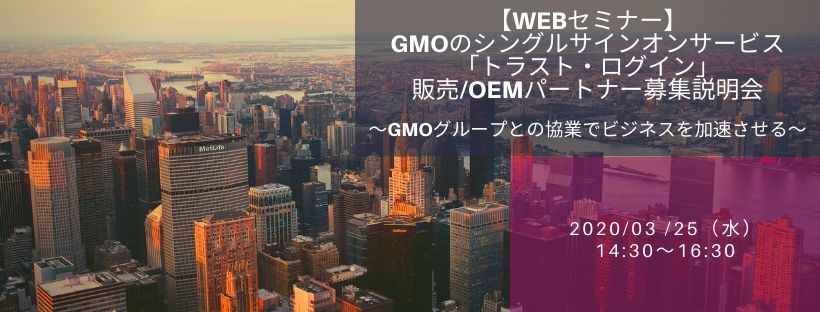  【Webセミナー】GMOのシングルサインオンサービス「トラスト・ログイン」販売/OEMパートナー募集 説明会～GMOグループとの協業でビジネスを加速させる～