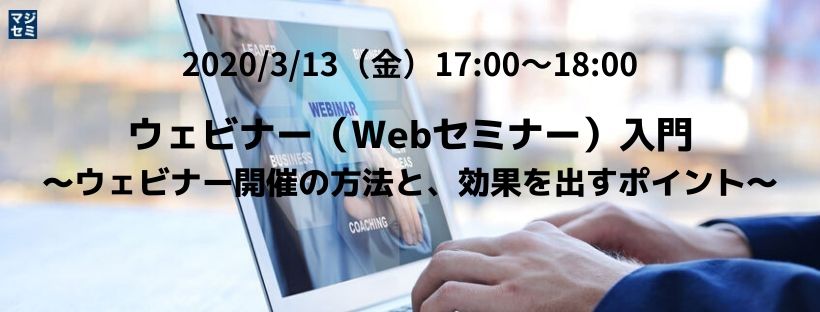  ウェビナー（Webセミナー）入門 ～ウェビナー開催の方法と、効果を出すポイント～ 
