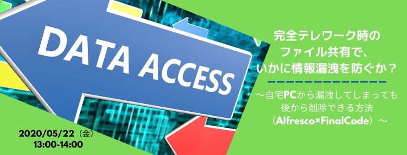  完全テレワーク時のファイル共有で、いかに情報漏洩を防ぐか？ ～自宅PCから漏洩してしまっても後から削除できる方法（Alfresco×FinalCode）～