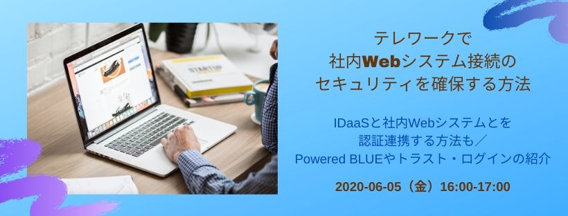  テレワークで社内Webシステム接続のセキュリティを確保する方法 IDaaSと社内Webシステムとを認証連携する方法も／Powered BLUEやトラスト・ログインの紹介