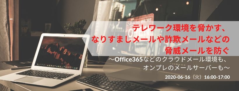  テレワーク環境を脅かす、なりすましメールや詐欺メールなどの脅威メールを防ぐ ～Office365などのクラウドメール環境も、オンプレのメールサーバーも～