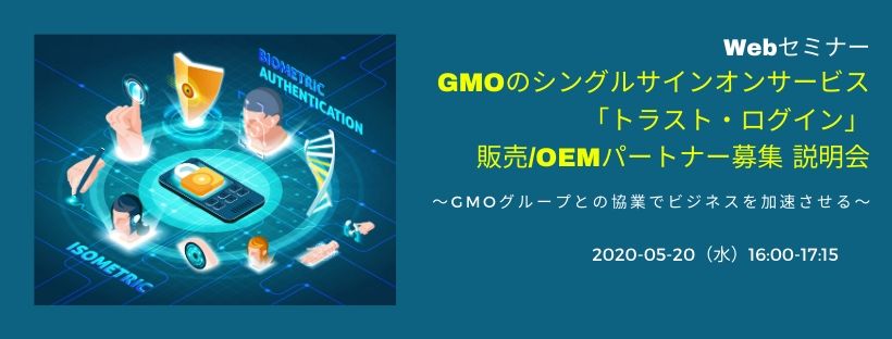 Webセミナー／ GMOのシングルサインオンサービス「トラスト・ログイン」販売/OEMパートナー募集 説明会 ～GMOグループとの協業でビジネスを加速させる～