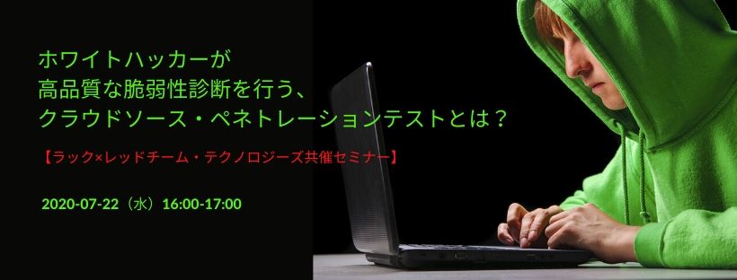  ホワイトハッカーが高品質な脆弱性診断を行う、クラウドソース・ペネトレーションテストとは？ 【ラック×レッドチーム・テクノロジーズ共催セミナー】