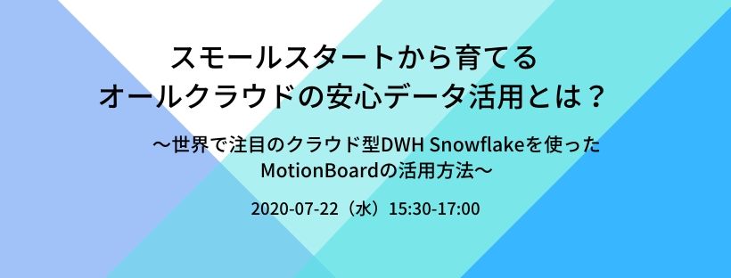  スモールスタートから育てるオールクラウドの安心データ活用とは？ ～世界で注目のクラウド型DWH Snowflakeを使ったMotionBoardの活用方法～