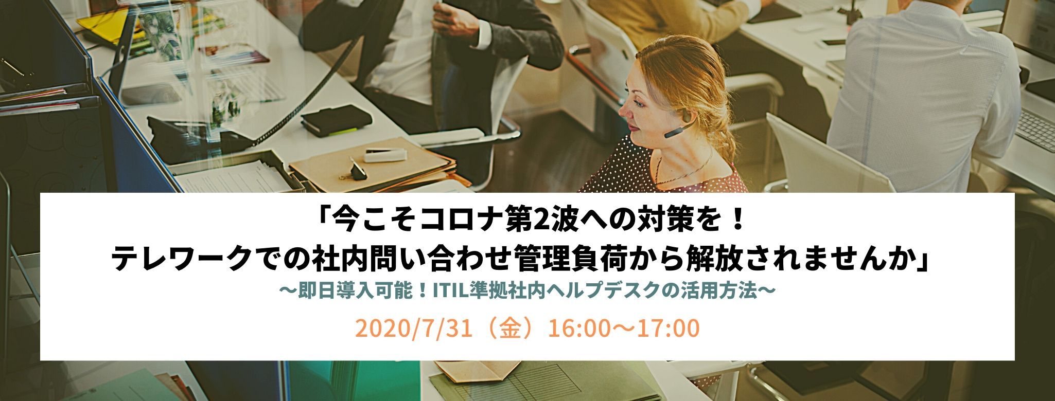 「今こそコロナ第2波への対策を！テレワークでの社内問い合わせ管理負荷から解放されませんか」 ～即日導入可能！ITIL準拠社内ヘルプデスクの活用方法～