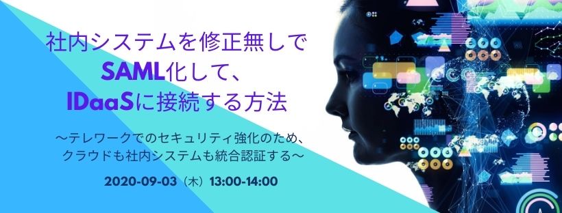  社内システムを修正無しでSAML化して、IDaaSに接続する方法 ～テレワークでのセキュリティ強化のため、クラウドも社内システムも統合認証する～