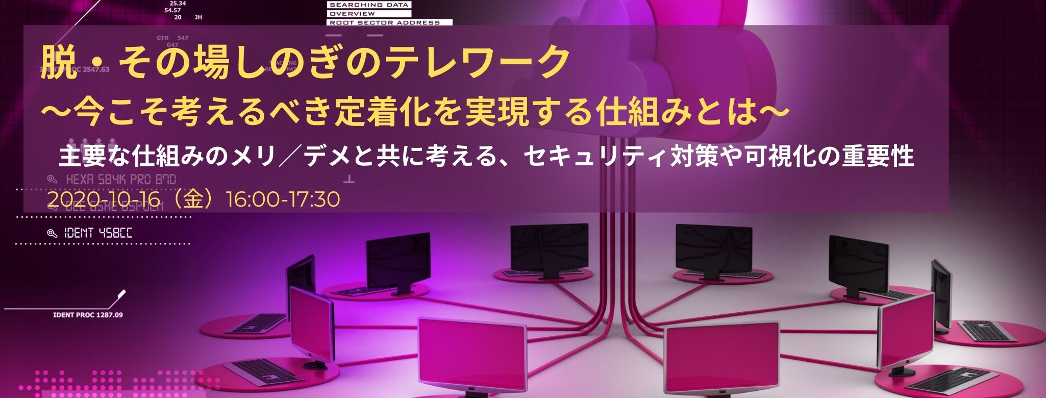  脱・その場しのぎのテレワーク～今こそ考えるべき定着化を実現する仕組みとは～ 主要な仕組みのメリ／デメと共に考える、セキュリティ対策や可視化の重要性