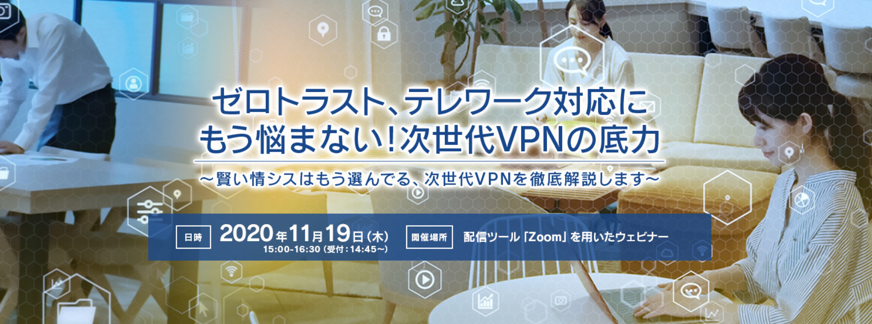  ゼロトラスト、テレワーク対応にもう悩まない！次世代VPNの底力  ～賢い情シスはもう選んでる、次世代VPNを徹底解説します～