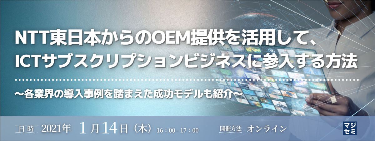  NTT東日本からのOEM提供を活用して、ICTサブスクリプションビジネスに参入する方法 ～各業界の導入事例を踏まえた成功モデルも紹介～