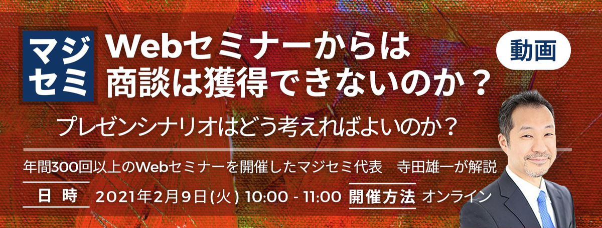  Webセミナーからは商談は獲得できないのか？  ～年間300回以上のWebセミナーを開催したマジセミ代表　寺田雄一が解説～