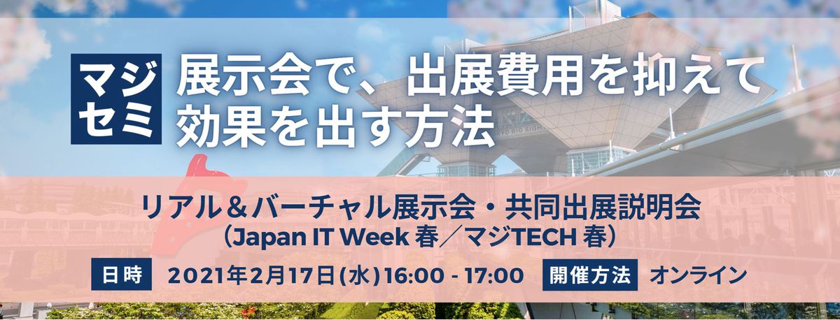  展示会で、出展費用を抑えて効果を出す方法  リアル＆バーチャル展示会・共同出展説明会（Japan IT Week 春／マジTECH 春）