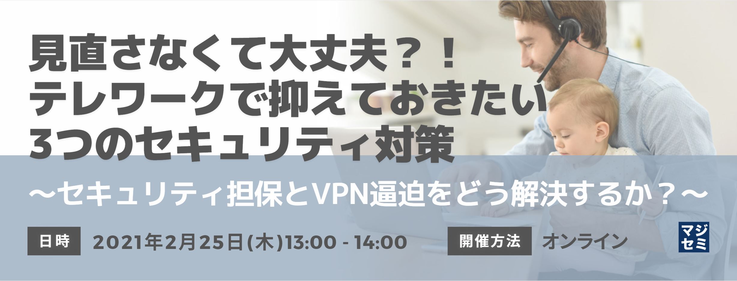  見直さなくて大丈夫？！テレワークで抑えておきたい3つのセキュリティ対策 ～セキュリティ担保とVPN逼迫をどう解決するか？～