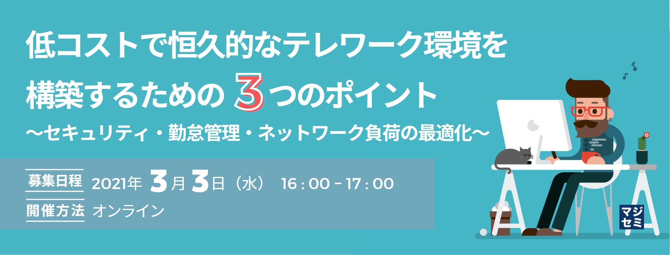  低コストで恒久的なテレワーク環境を構築するための3つのポイント 〜セキュリティ・勤怠管理・ネットワーク負荷の最適化〜