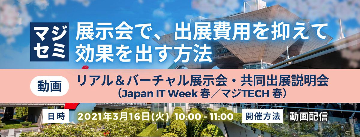 展示会で、出展費用を抑えて効果を出す方法 リアル＆バーチャル展示会・共同出展説明会 （Japan IT Week 春／マジTECH 春）