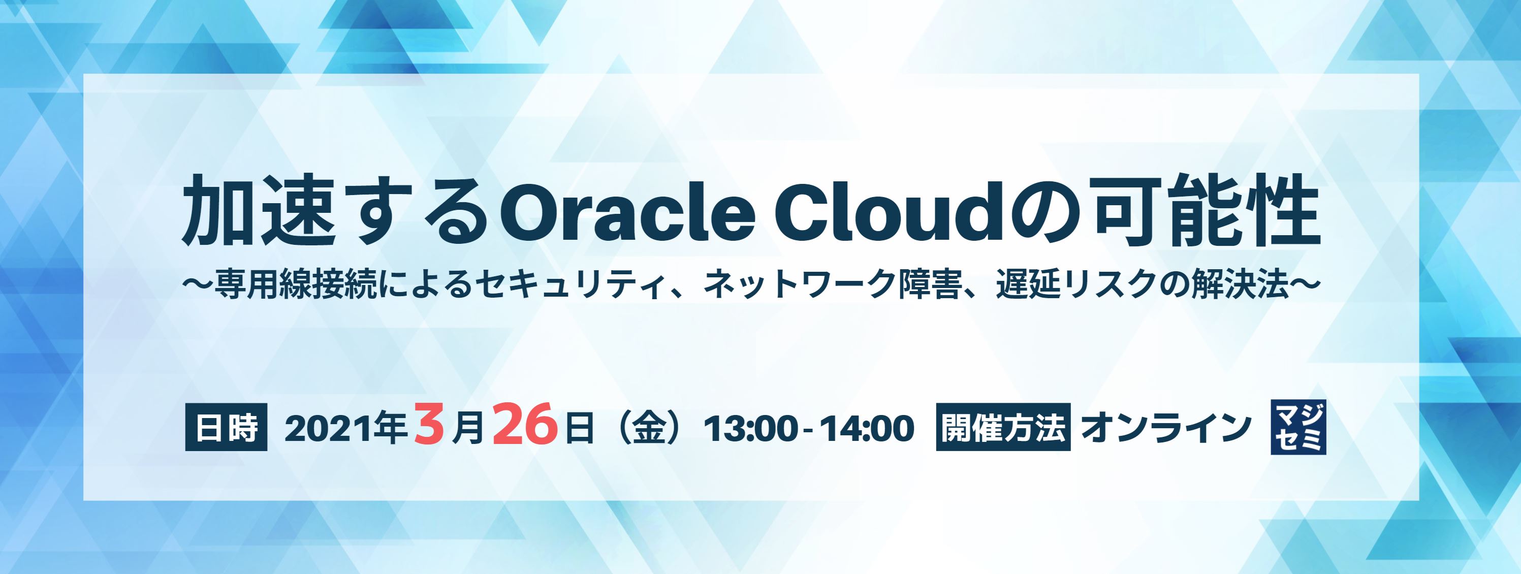  加速するOracle Cloudの可能性 ～専用線接続によるセキュリティ、ネットワーク障害、遅延リスク障害、遅延リスクの解決法～