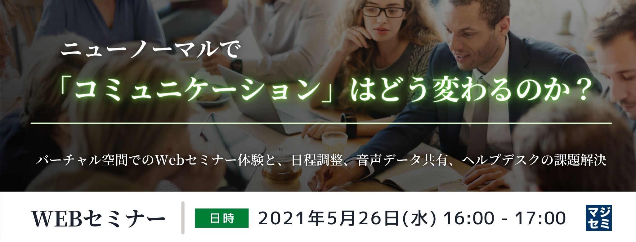  ニューノーマルで「コミュニケーション」はどう変わるのか？ ～バーチャル空間でのWebセミナー体験と、日程調整、音声データ共有、ヘルプデスクの課題解決～