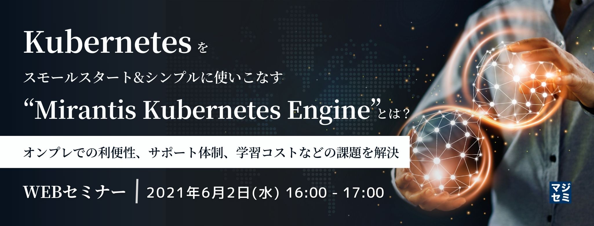  Kubernetesをスモールスタート&シンプルに使いこなす“Mirantis Kubernetes 〜オンプレでの利便性、サポート体制、学習コストなどの課題を解決〜