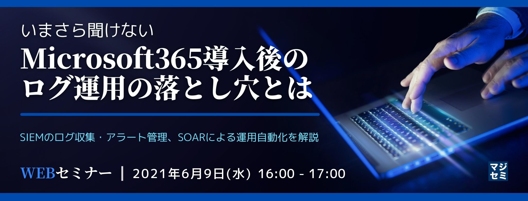  いまさら聞けないMicrosoft365導入後のログ運用の落とし穴とは 〜SIEMのログ収集・アラート管理、SOARによる運用自動化を解説〜