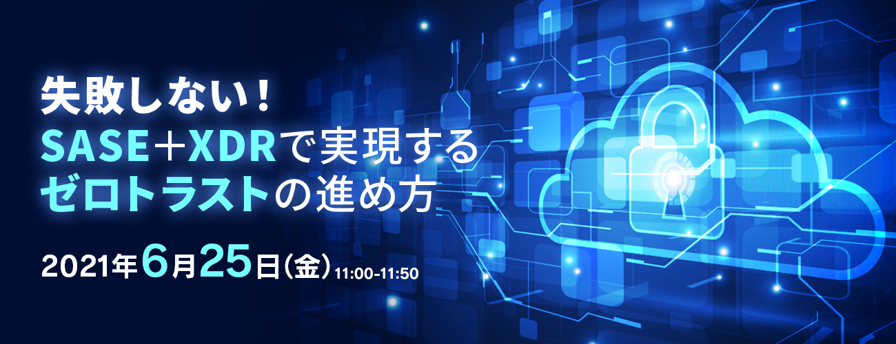  失敗しない！SASE＋XDRで実現するゼロトラストの進め方 