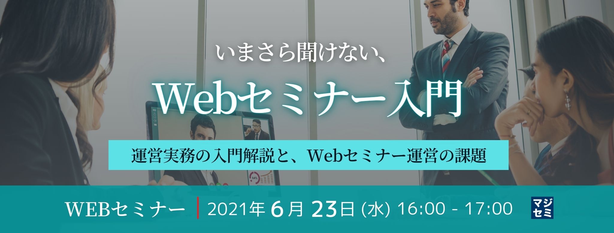  いまさら聞けない、Webセミナー入門　～運営実務の入門解説と、Webセミナー運営の課題～ 