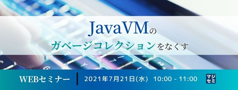  JavaVMのガベージコレクション*をなくす 