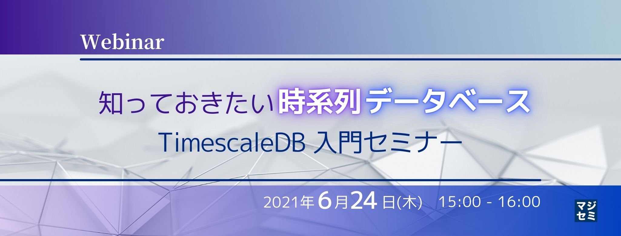  知っておきたい 時系列データベース ～ TimescaleDB 入門セミナー ～（Webinar） 