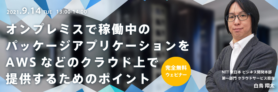  オンプレミスで稼働中のパッケージアプリケーションをAWSなどのクラウド上で提供するためのポイント～クラウドのスキル・運用・セキュリティの対応はどうすれば良いのか？～ 