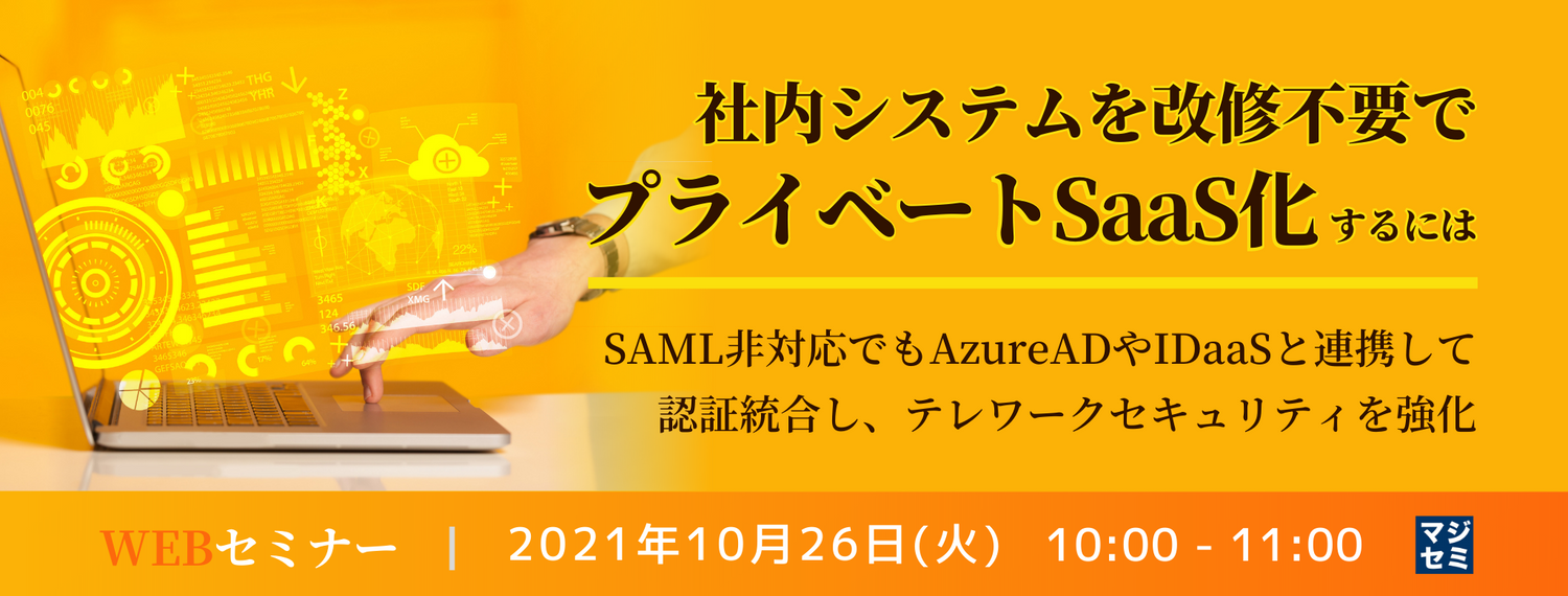  社内システムを改修不要でプライベートSaaS化するには ～SAML非対応でもAzureADやIDaaSと連携して認証統合し、テレワークセキュリティを強化～