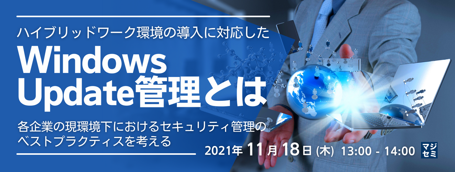  ハイブリッドワーク環境の導入に対応したWindows Update管理とは ～各企業の現環境下におけるセキュリティ管理のベストプラクティスを考える～