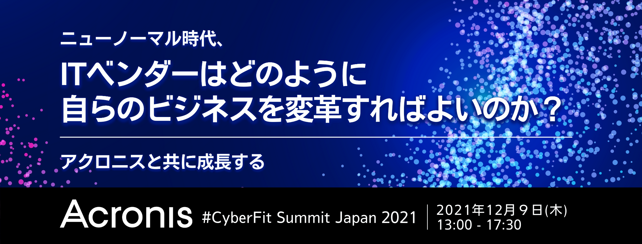 ニューノーマル時代、ITベンダーはどのように自らのビジネスを変革すればよいのか？ ～アクロニスと共に成長する「Acronis #CyberFit Summit Japan 2021」～