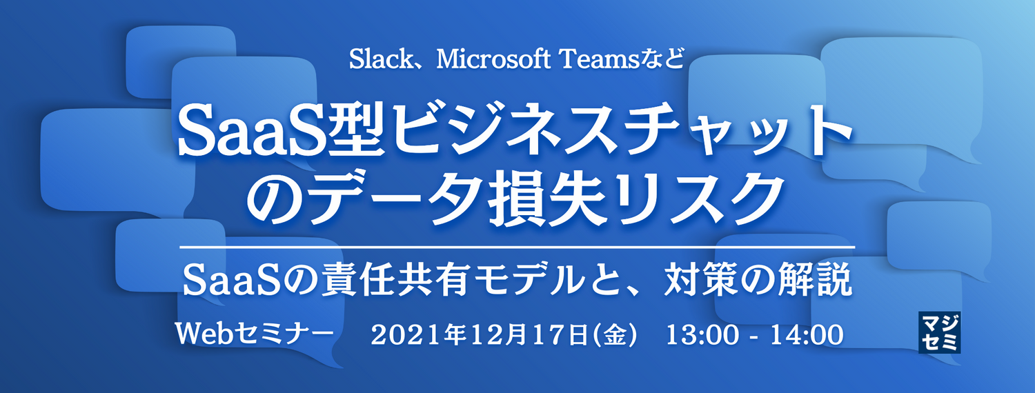  SaaS型ビジネスチャット（Slack、Microsoft Teamsなど）のデータ損失リスク ～SaaSの責任共有モデルと、対策の解説～