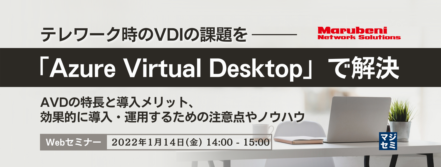  テレワーク時のVDIの課題を「Azure Virtual Desktop」で解決 ～AVDの特長と導入メリット、効果的に導入・運用するための注意点やノウハウ～