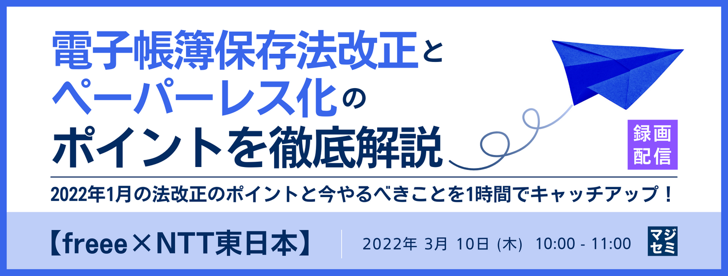  【freee×NTT東日本】電子帳簿保存法改正とペーパーレス化のポイントを徹底解説 2022年1月の法改正のポイントと今やるべきことを1時間でキャッチアップ！