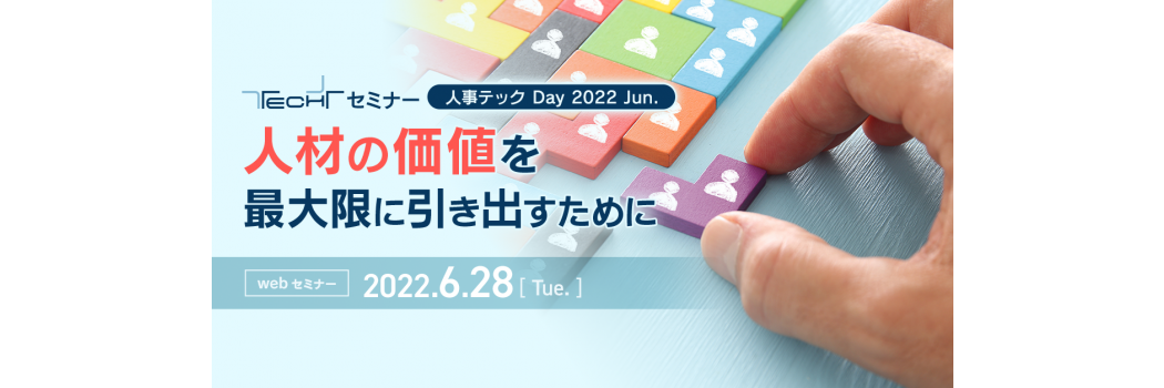  TECH+フォーラム 人事テック Day 2022 Jun. 人材の価値を最大限に引き出すために