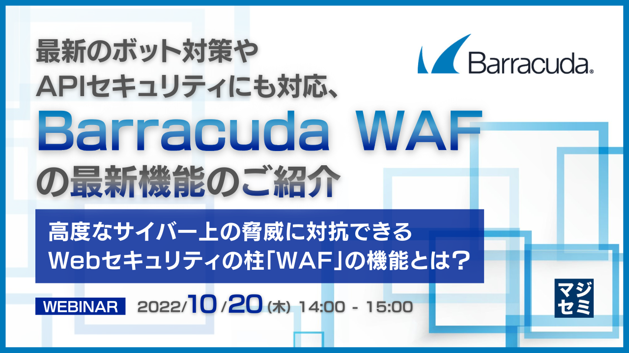  最新のボット対策やAPIセキュリティにも対応、Barracuda WAFの最新機能のご紹介 　～高度なサイバー上の脅威に対抗できるWebセキュリティの柱「WAF」の機能とは？～