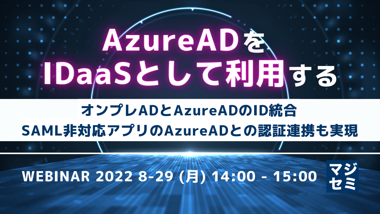  AzureADをIDaaSとして利用する ～オンプレADとAzureADのID統合、SAML非対応アプリのAzureADとの認証連携も実現～