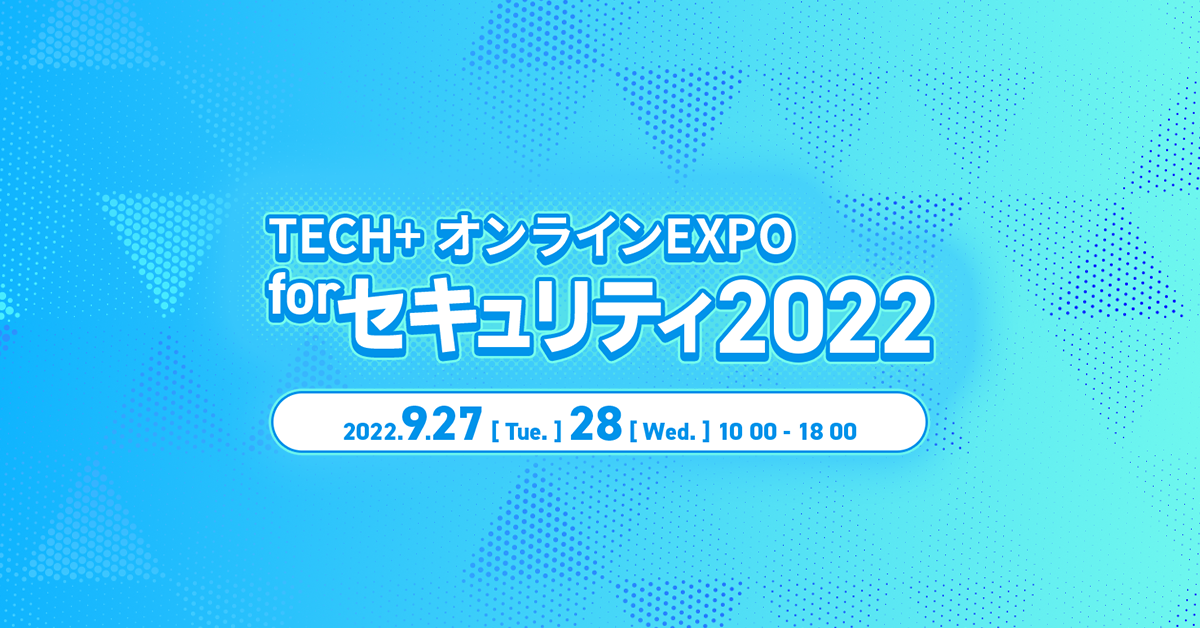  TECH+ オンラインEXPO for セキュリティ 2022 