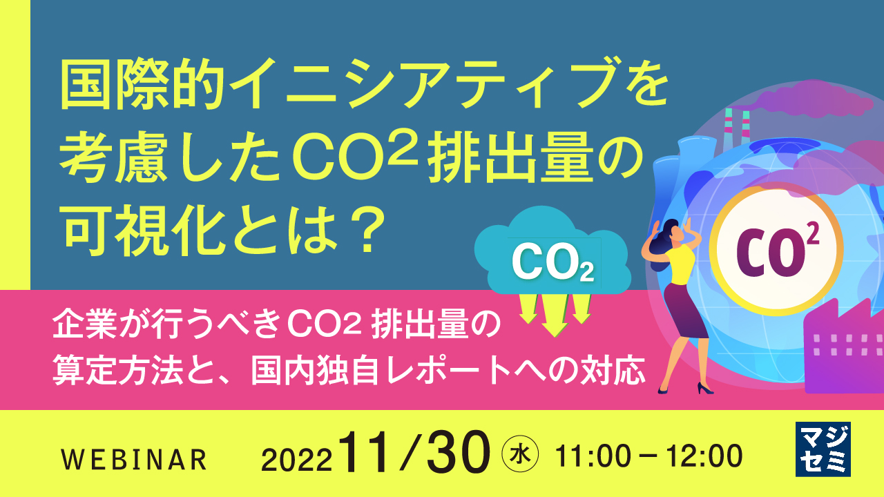  国際的イニシアティブを考慮したCO2排出量の可視化とは？ ～企業が行うべきCO2排出量の算定方法と、国内独自レポートへの対応～