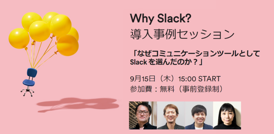 Why Slack?導入事例セッション「なぜコミュニケーションツールとして Slack を選んだのか？」 