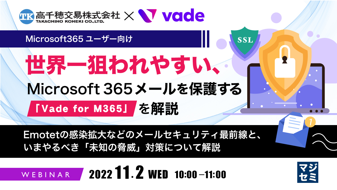  【Microsoft365ユーザー向け】世界一狙われやすい、Microsoft365メールを保護する「Vade for M365」を解説 〜Emotetの感染拡大などのメールセキュリティ最前線と、いまやるべき「未知の脅威」対策について解説〜