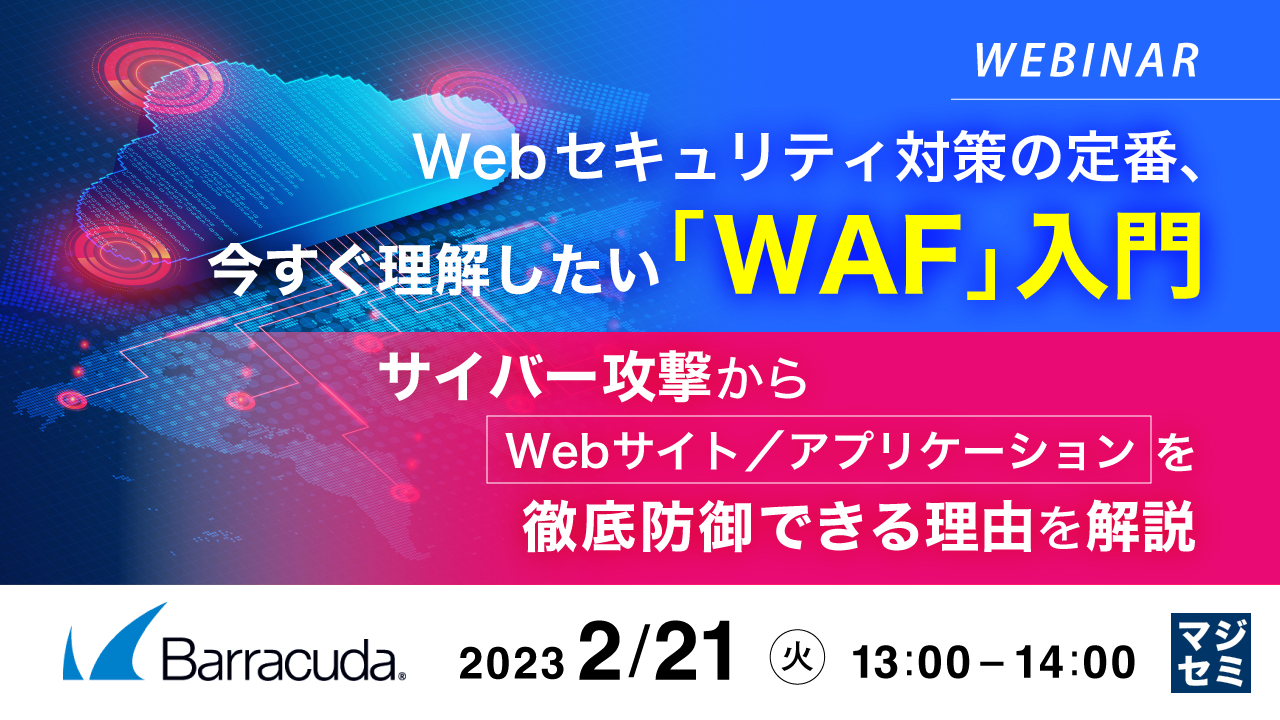  Webセキュリティ対策の定番、今すぐ理解したい「WAF」入門 ～ サイバー攻撃からWebサイト／アプリケーションを徹底防御できる理由を解説 ～