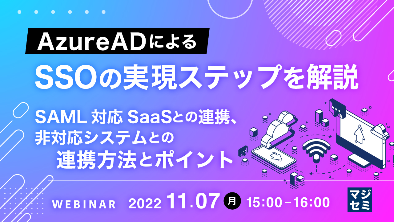  AzureADによるSSOの実現ステップを解説 ～SAML対応SaaSとの連携、非対応システムとの連携方法とポイント～