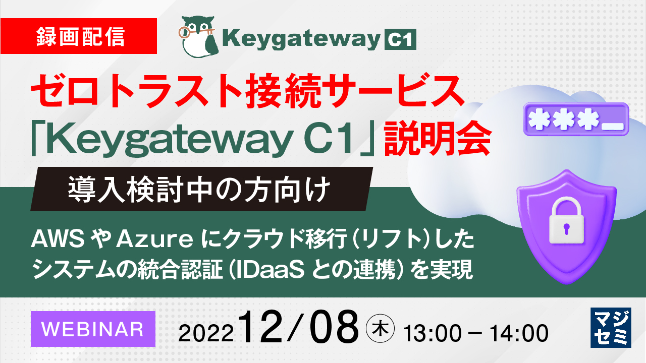  【録画配信】ゼロトラスト接続サービス「KeygatewayC1」説明会（導入検討中の方向け） AWSやAzureにクラウド移行（リフト）したシステムの統合認証（IDaaSとの連携）を実現