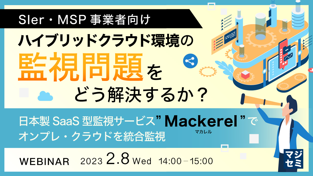  【SIer・MSP事業者向け】ハイブリッドクラウド環境の監視問題をどう解決するか？ ～日本製SaaS型監視サービス”Mackerel(マカレル)”でオンプレ・クラウドを統合監視～