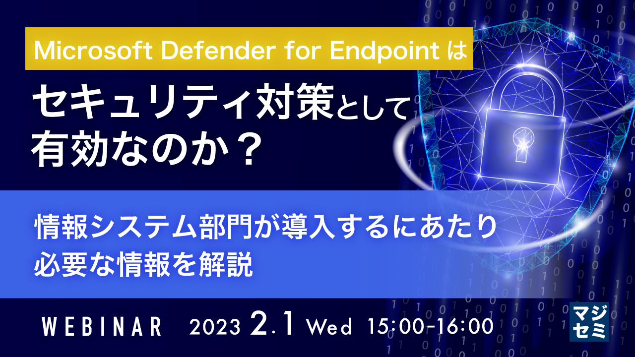  Microsoft Defender for Endpointはセキュリティ対策として有効なのか？ ～情報システム部門が導入するにあたり必要な情報を解説～