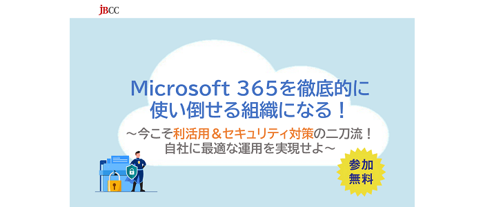  Microsoft 365を徹底的に使い倒せる組織になる！ ～今こそ利活用＆セキュリティ対策の二刀流！自社に最適な運用を実現せよ～