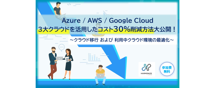  Azure / AWS / Google Cloud 3大クラウドを活用したコスト30%削減方法大公開！  ～クラウド移行 および 利用中クラウド環境の最適化～