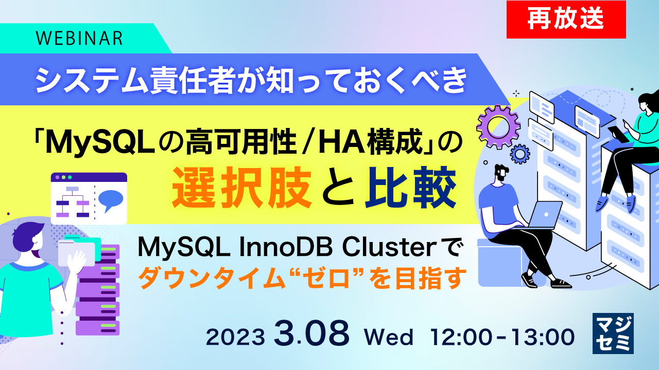【再放送】システム責任者が知っておくべき 「MySQLの高可用性/HA構成」 の選択肢と比較 〜MySQL InnoDB Clusterでダウンタイム“ゼロ”を目指す〜